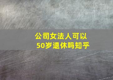 公司女法人可以50岁退休吗知乎