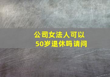 公司女法人可以50岁退休吗请问