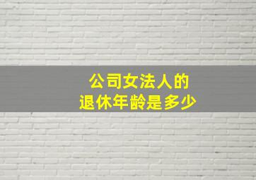 公司女法人的退休年龄是多少