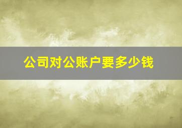 公司对公账户要多少钱