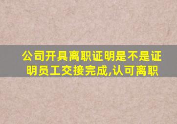 公司开具离职证明是不是证明员工交接完成,认可离职