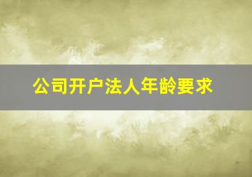 公司开户法人年龄要求