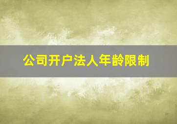 公司开户法人年龄限制