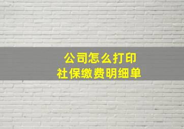 公司怎么打印社保缴费明细单