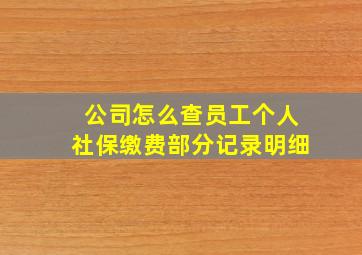 公司怎么查员工个人社保缴费部分记录明细