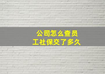 公司怎么查员工社保交了多久