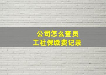 公司怎么查员工社保缴费记录