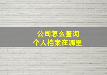 公司怎么查询个人档案在哪里