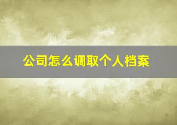 公司怎么调取个人档案