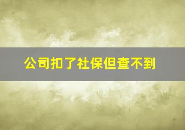 公司扣了社保但查不到