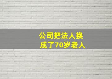 公司把法人换成了70岁老人