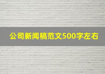 公司新闻稿范文500字左右