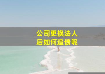 公司更换法人后如何追债呢