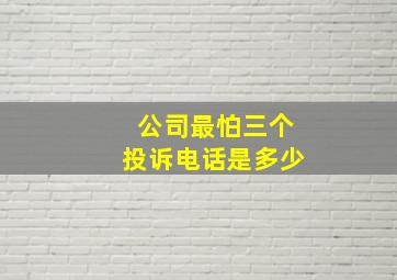 公司最怕三个投诉电话是多少