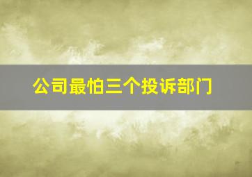 公司最怕三个投诉部门