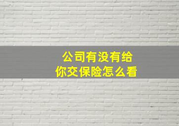 公司有没有给你交保险怎么看