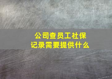 公司查员工社保记录需要提供什么