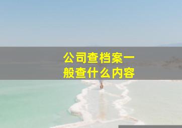 公司查档案一般查什么内容