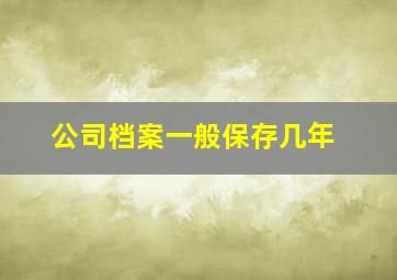 公司档案一般保存几年