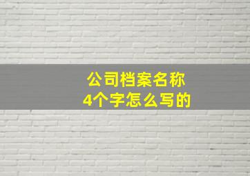 公司档案名称4个字怎么写的