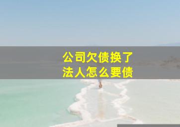 公司欠债换了法人怎么要债