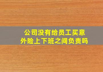 公司没有给员工买意外险上下班之间负责吗