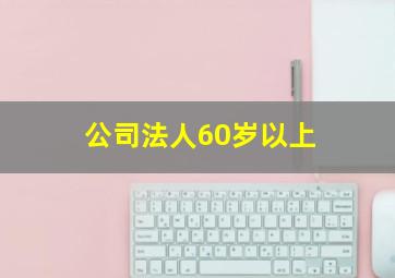 公司法人60岁以上