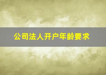 公司法人开户年龄要求