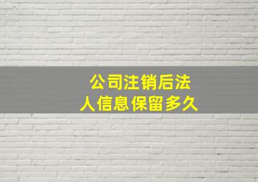 公司注销后法人信息保留多久