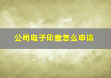 公司电子印章怎么申请