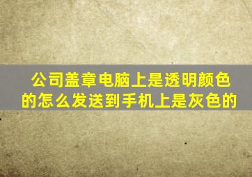 公司盖章电脑上是透明颜色的怎么发送到手机上是灰色的