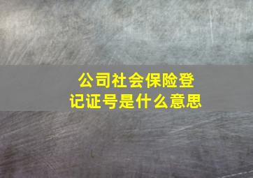 公司社会保险登记证号是什么意思