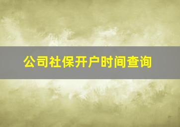 公司社保开户时间查询