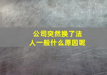 公司突然换了法人一般什么原因呢