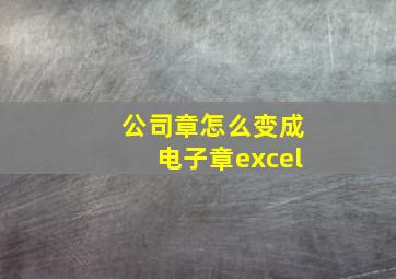 公司章怎么变成电子章excel