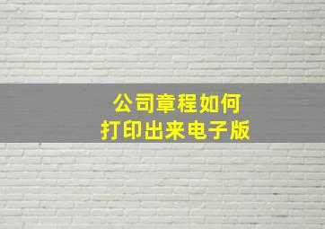 公司章程如何打印出来电子版