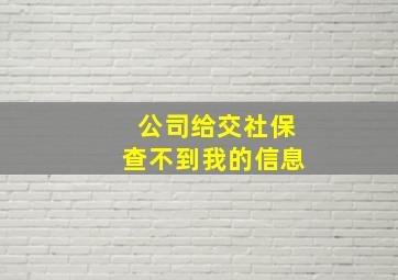 公司给交社保查不到我的信息