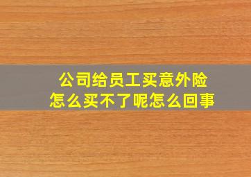 公司给员工买意外险怎么买不了呢怎么回事