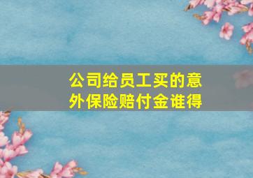 公司给员工买的意外保险赔付金谁得