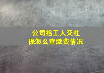 公司给工人交社保怎么查缴费情况