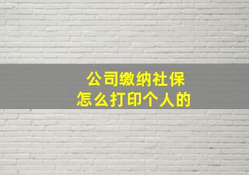 公司缴纳社保怎么打印个人的