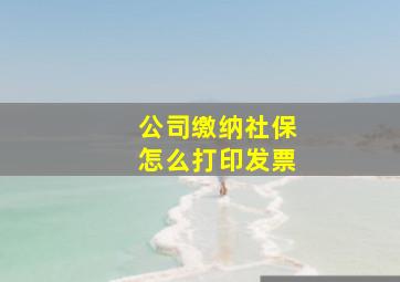 公司缴纳社保怎么打印发票