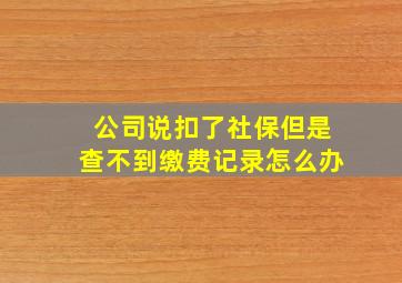 公司说扣了社保但是查不到缴费记录怎么办