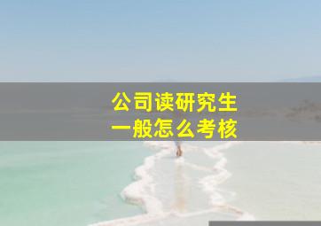 公司读研究生一般怎么考核