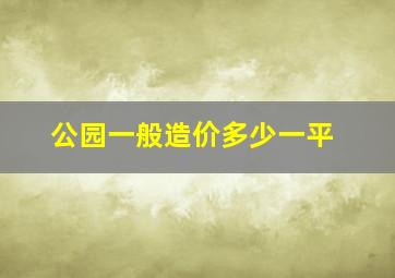 公园一般造价多少一平