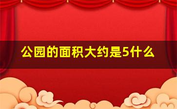 公园的面积大约是5什么