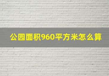 公园面积960平方米怎么算