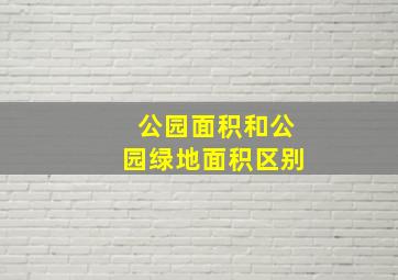 公园面积和公园绿地面积区别