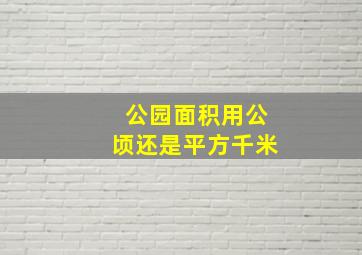 公园面积用公顷还是平方千米