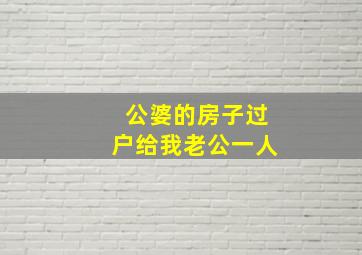 公婆的房子过户给我老公一人